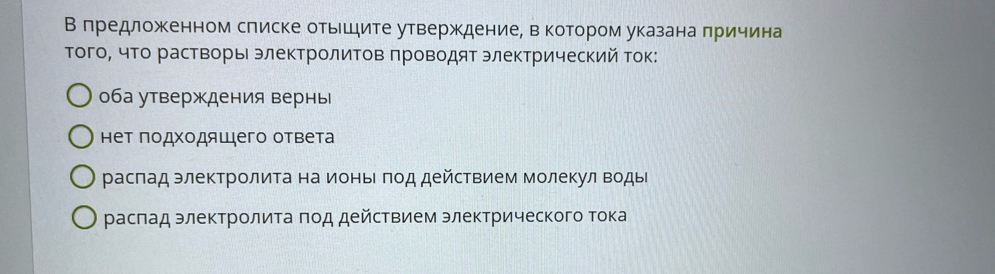 В лредложенном слиске отьешите утверждение, в котором указана πричина
ΤогоΡ что растворы электролитов πроводят электрический ток:
оба утверждения вернь
нет πодходяшего ответа
раслад электролита на ионьιπод действием молекул воды
расπад электролита πод действием электрического тока