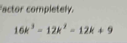 Factor completely.
16k^3=12k^2=12k+9