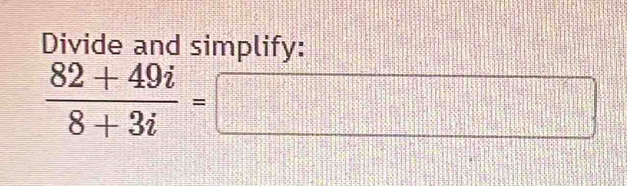 Divide and simplify:
 (82+49i)/8+3i =□