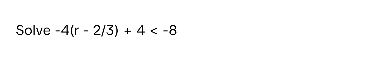 Solve -4(r - 2/3) + 4 < -8