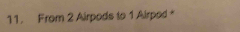 11, From 2 Airpods to 1 Airpod *