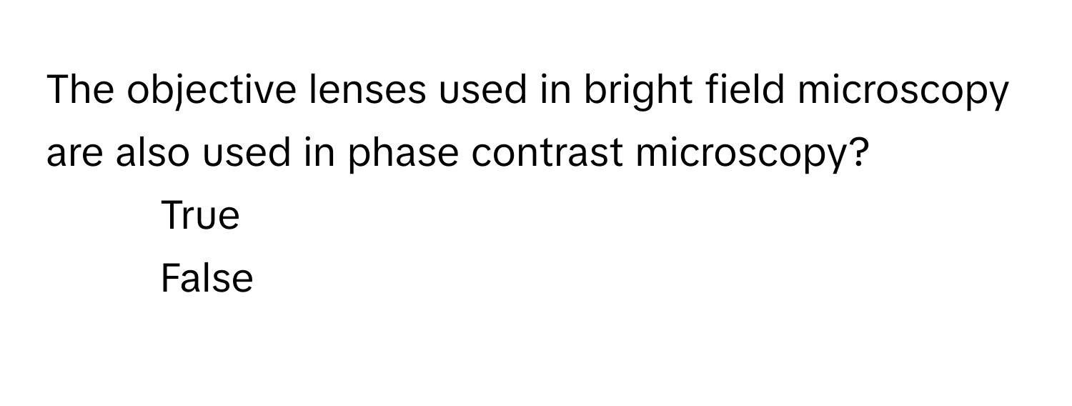 The objective lenses used in bright field microscopy are also used in phase contrast microscopy?

1. True
2. False