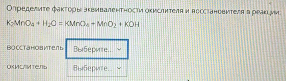 Определите факторы эквивалентности оΚислителя и восстановителя в реакции:
K_2MnO_4+H_2O=KMnO_4+MnO_2+KOH
bосстановитель Выберите... 
окислитель Выберите...