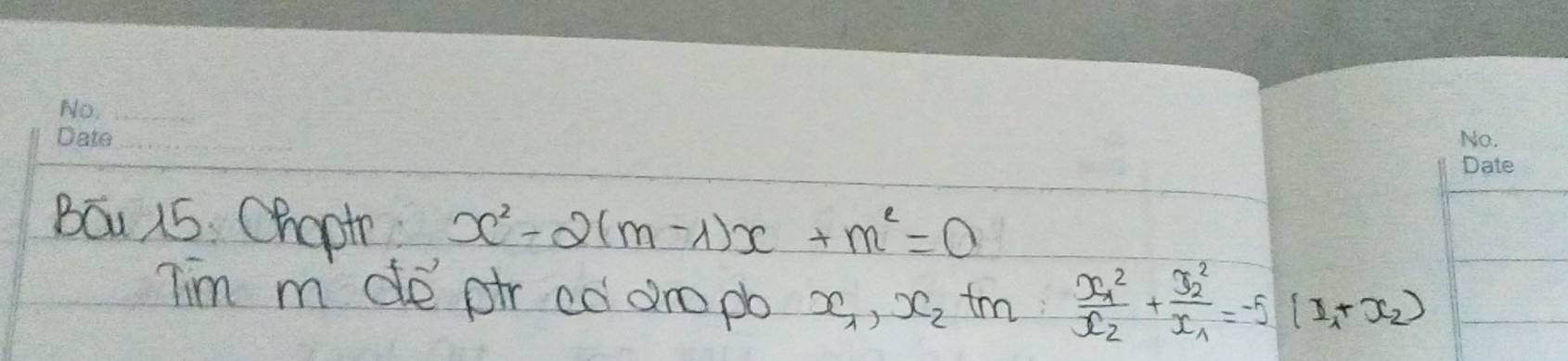 Báu 15 Chapih x^2-2(m-1)x+m^2=0
Tim m de pir có dro po x_1, x_2 t frac x^2_1x_2+frac x^2_2x_1=-5(x_1+x_2)