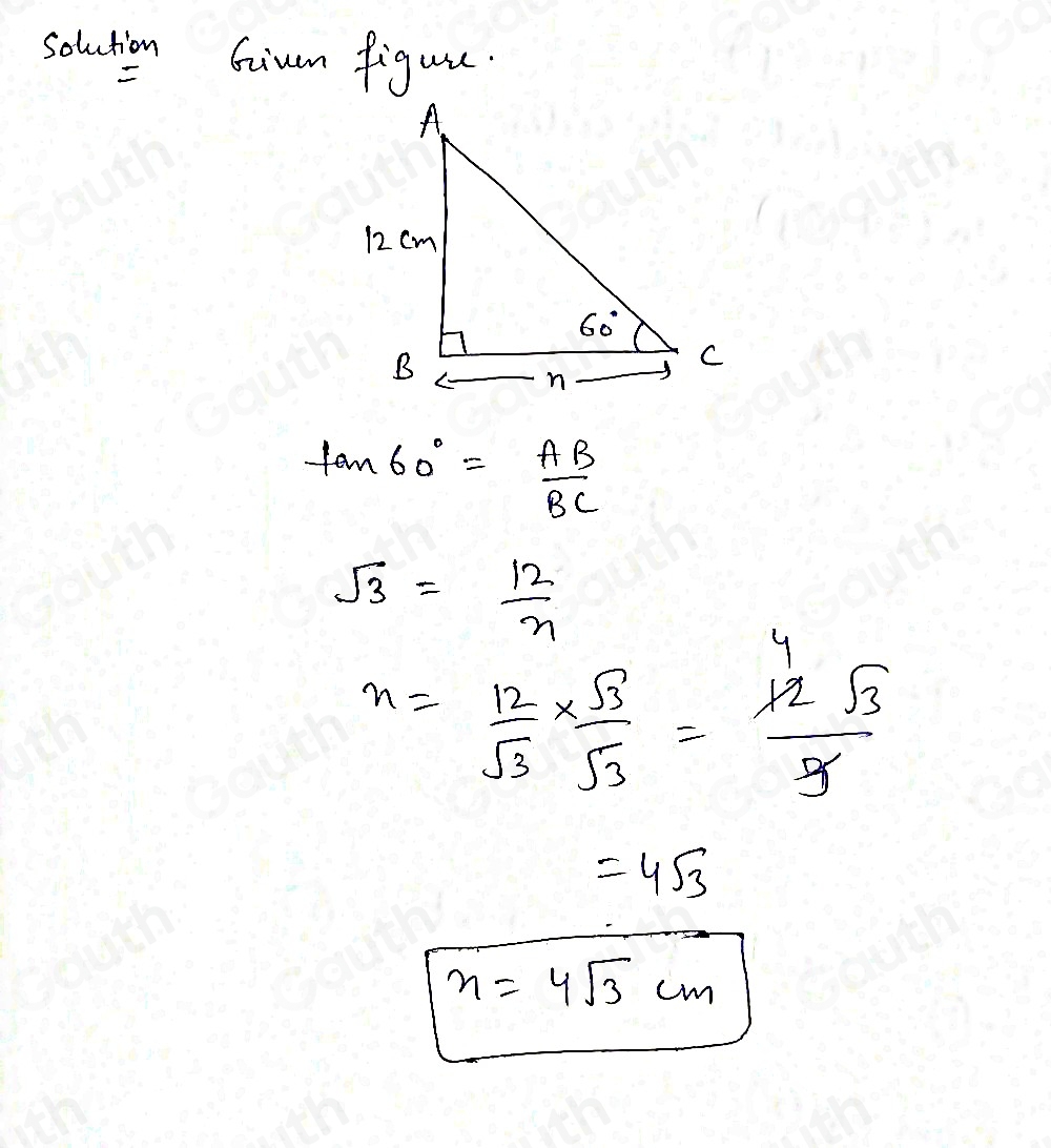 solution Gium figure.
tan 60°= AB/BC 
sqrt(3)= 12/n 
n= 12/sqrt(3) *  sqrt(3)/sqrt(3) = 12sqrt(3)/9 
=4sqrt(3)
n=4sqrt(3)cm