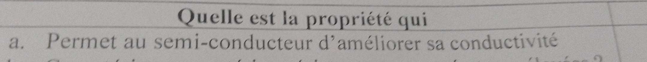 Quelle est la propriété qui 
a. Permet au semi-conducteur d'améliorer sa conductivité