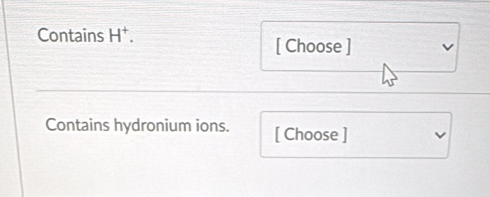 Contains H^+. 
[ Choose ] 
Contains hydronium ions. [ Choose ]