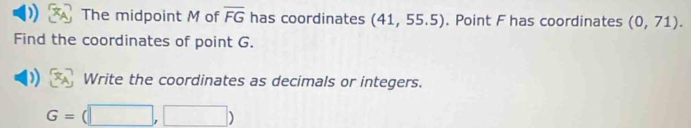 The midpoint M of overline FG has coordinates (41,55.5). Point F has coordinates (0,71). 
Find the coordinates of point G. 
Write the coordinates as decimals or integers.
G=(□ ,□ )