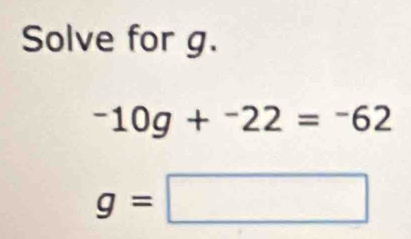 Solve for g.
-10g+^-22=^-62
g=□