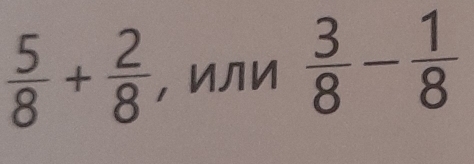  5/8 + 2/8  ，ИЛИ  3/8 - 1/8 