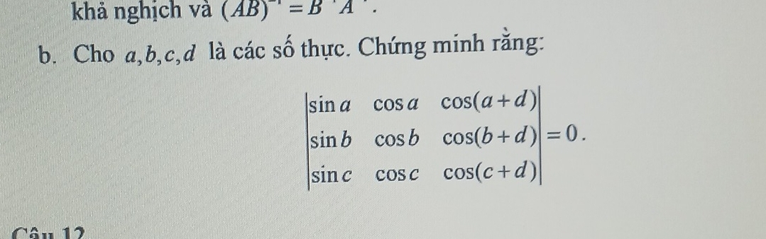 khả nghịch và (AB)^-1=BA. 
b. Cho a, b, c, d là các số thực. Chứng minh rằng:
beginvmatrix sin a&cos a&cos (a+d) sin b&cos b&cos (b+d) sin c&cos c&cos (c+d)endvmatrix =0.