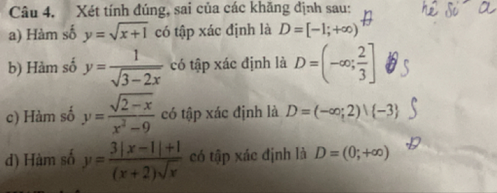 Xét tính đúng, sai của các khăng định sau: 
a) Hàm số y=sqrt(x+1) có tập xác định là D=[-1;+∈fty )
b) Hàm số y= 1/sqrt(3-2x)  có tập xác định là D=(-∈fty ; 2/3 ]
c) Hàm số y= (sqrt(2-x))/x^2-9  có tập xác định là D=(-∈fty ;2) -3
d) Hàm số y= (3|x-1|+1)/(x+2)sqrt(x)  có tập xác định là D=(0;+∈fty )