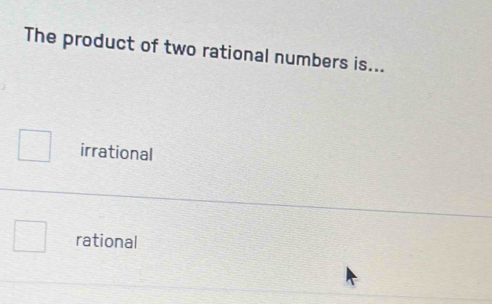 The product of two rational numbers is...
irrational
rational