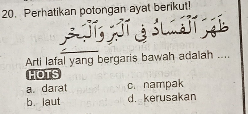 Perhatikan potongan ayat berikut!
jT T 3 SLST í
Arti lafal yang bergaris bawah adalah ....
HOTS
a. darat c. nampak
b. laut d. kerusakan