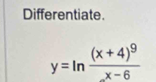 Differentiate.
y=ln frac (x+4)^9x-6