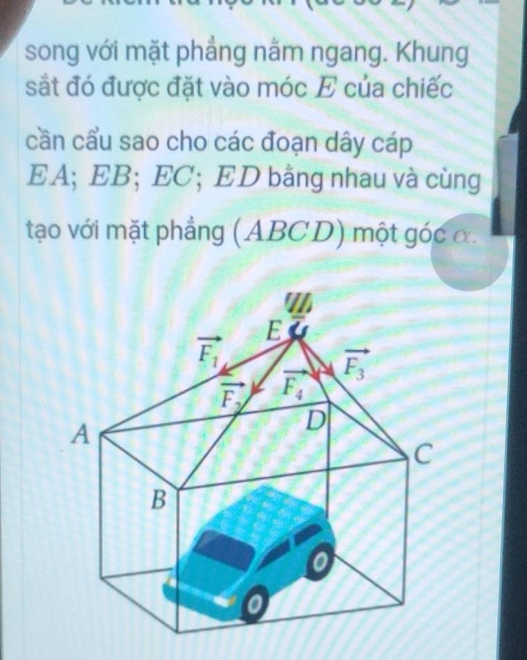 song với mặt phẳng nằm ngang. Khung
sắt đó được đặt vào móc E của chiếc
cần cẩu sao cho các đoạn dây cáp
EA; EB; EC; ED bằng nhau và cùng
tạo với mặt phẳng (ABCD) một góc ơ