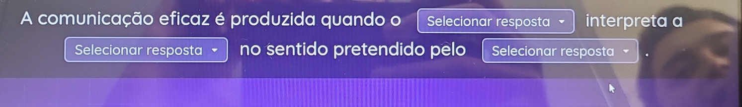 A comunicação eficaz é produzida quando o Selecionar resposta interpreta a 
Selecionar resposta no sentido pretendido pelo Selecionar resposta