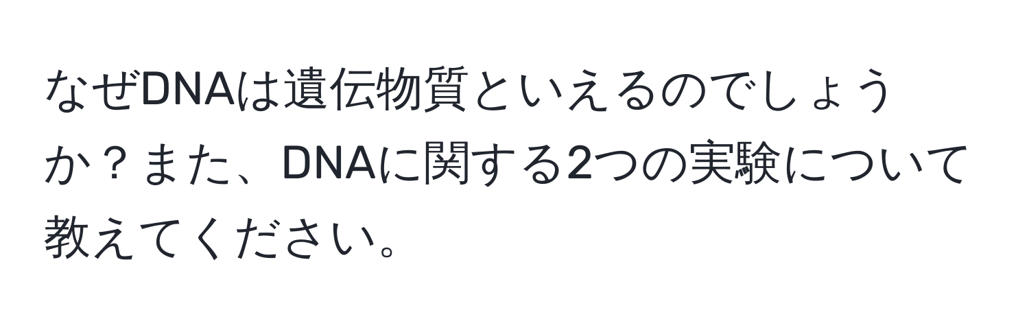 なぜDNAは遺伝物質といえるのでしょうか？また、DNAに関する2つの実験について教えてください。