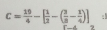 C= 19/4 -[ 1/2 -( 3/8 - 1/4 )] : 
2