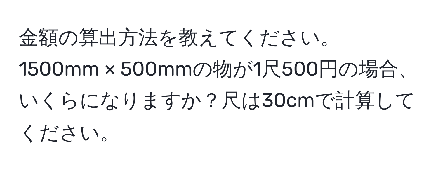 金額の算出方法を教えてください。1500mm × 500mmの物が1尺500円の場合、いくらになりますか？尺は30cmで計算してください。