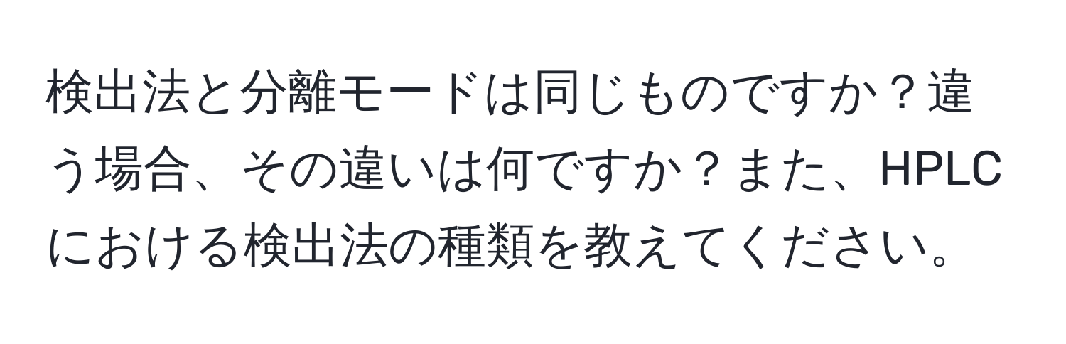 検出法と分離モードは同じものですか？違う場合、その違いは何ですか？また、HPLCにおける検出法の種類を教えてください。