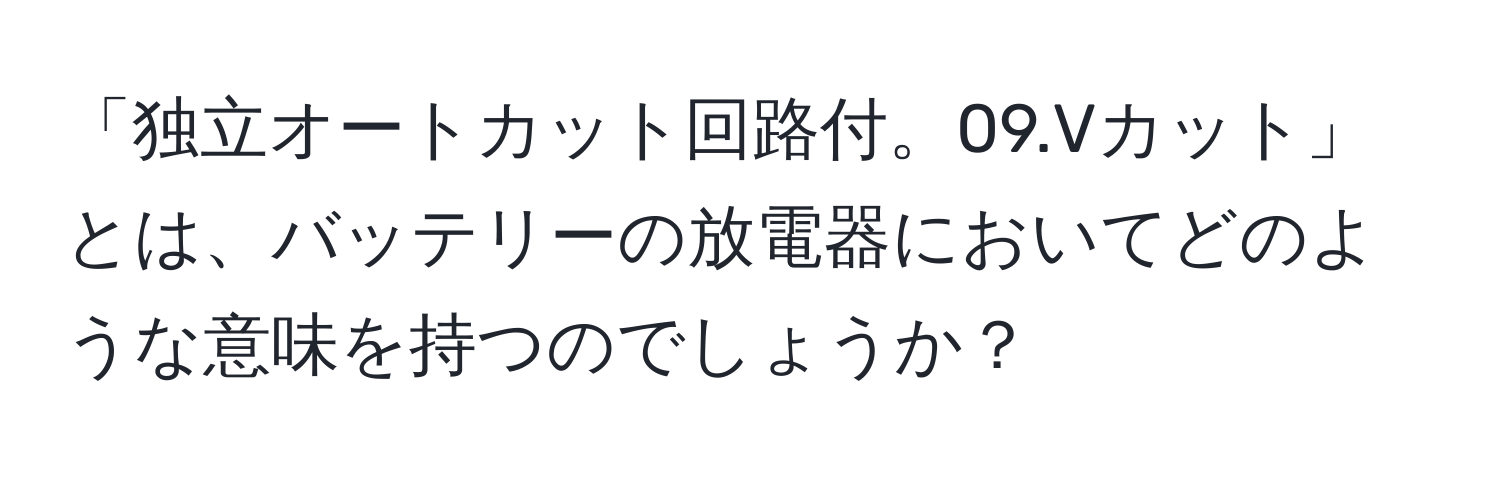 「独立オートカット回路付。09.Vカット」とは、バッテリーの放電器においてどのような意味を持つのでしょうか？