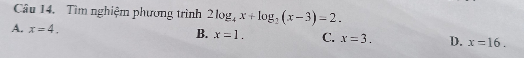 Tìm nghiệm phương trình 2log _4x+log _2(x-3)=2.
A. x=4.
B. x=1.
C. x=3.
D. x=16.