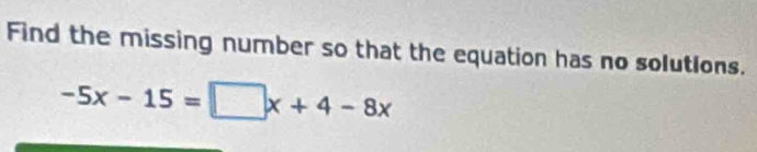 Find the missing number so that the equation has no solutions.
-5x-15=□ x+4-8x