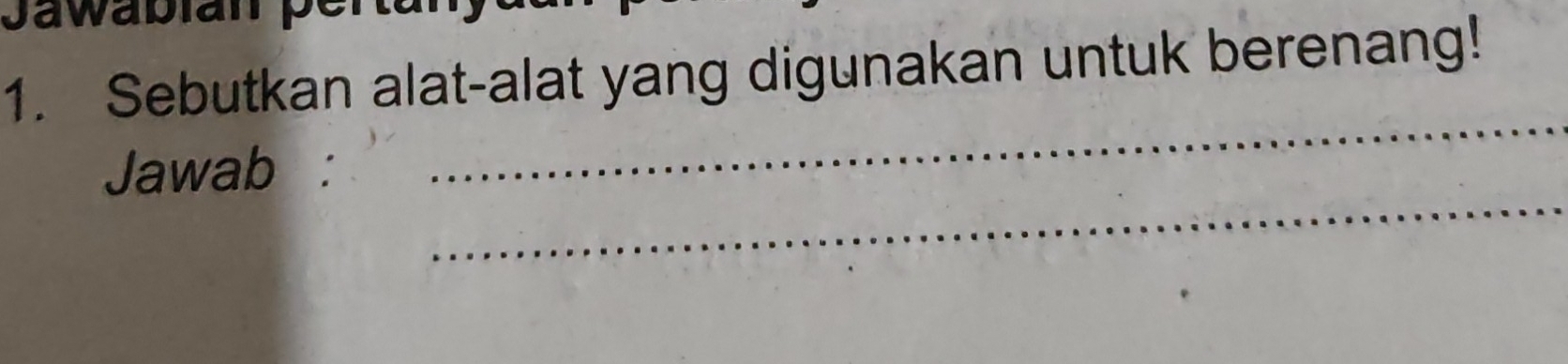 Sebutkan alat-alat yang digunakan untuk berenang! 
_ 
_ 
Jawab :