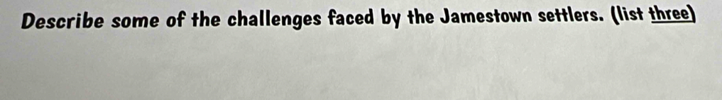 Describe some of the challenges faced by the Jamestown settlers. (list three)