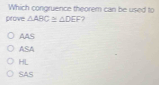 Which congruence theorem can be used to
prove △ ABC≌ △ DEF
AAS
ASA
HL
SAS