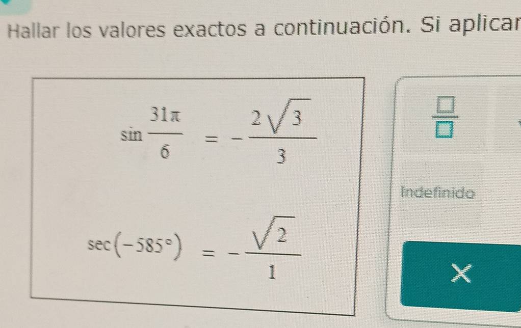 Hallar los valores exactos a continuación. Si aplicar
sin  31π /6 =- 2sqrt(3)/3 
 □ /□  
Indefinido
sec (-585°)=- sqrt(2)/1 
X