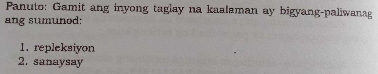 Panuto: Gamit ang inyong taglay na kaalaman ay bigyang-paliwanag 
ang sumunod: 
1. repleksiyon 
2. sanaysay