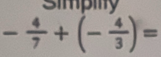 simpilty
- 4/7 +(- 4/3 )=