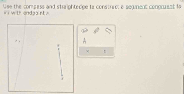 Use the compass and straightedge to construct a segment congruent to
overline HX with endpoint . 
× 5 
.