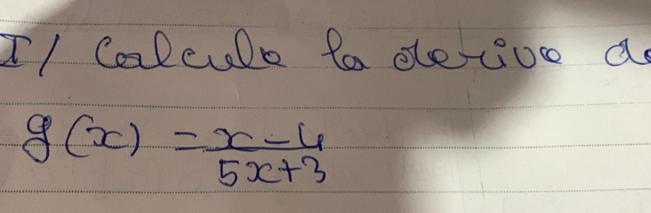 I/ CalcuDe ta detive as
g(x)= (x-4)/5x+3 