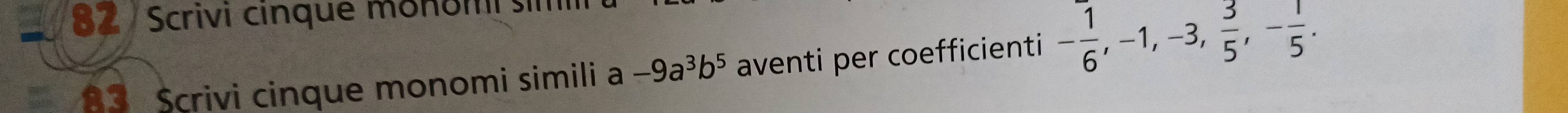 Scrivi cinque mohomi si 
2d Șcrivi cinque monomi simili a-9a^3b^5 aventi per coefficienti - 1/6 , -1, -3,  3/5 , - 1/5 .