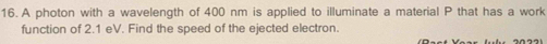 A photon with a wavelength of 400 nm is applied to illuminate a material P that has a work 
function of 2.1 eV. Find the speed of the ejected electron.