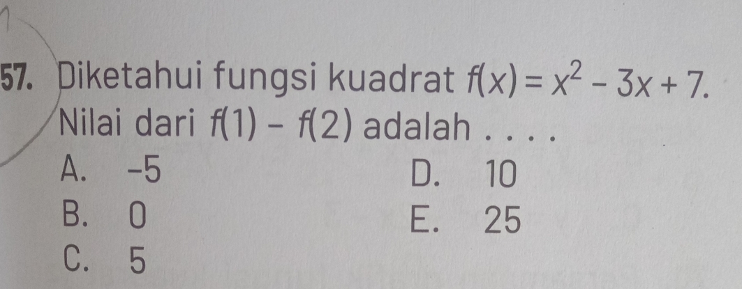 Diketahui fungsi kuadrat f(x)=x^2-3x+7. 
Nilai dari f(1)-f(2) adalah . . . .
A. -5 D. 10
B. O E. 25
C. 5