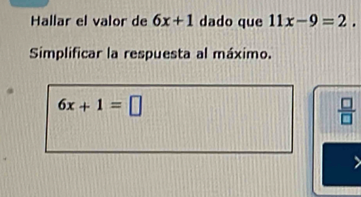 Hallar el valor de 6x+1 dado que 11x-9=2. 
Simplificar la respuesta al máximo.
6x+1=□
 □ /□  