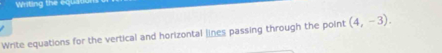 Writing the equations 
Write equations for the vertical and horizontal lines passing through the point (4,-3).