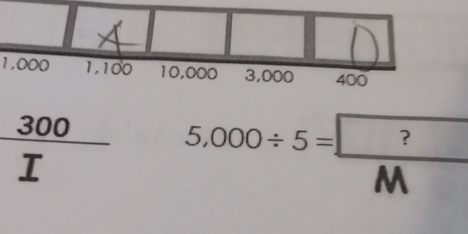 1,000 1,100 10,000 3,000 400
5,000/ 5= ?/M 