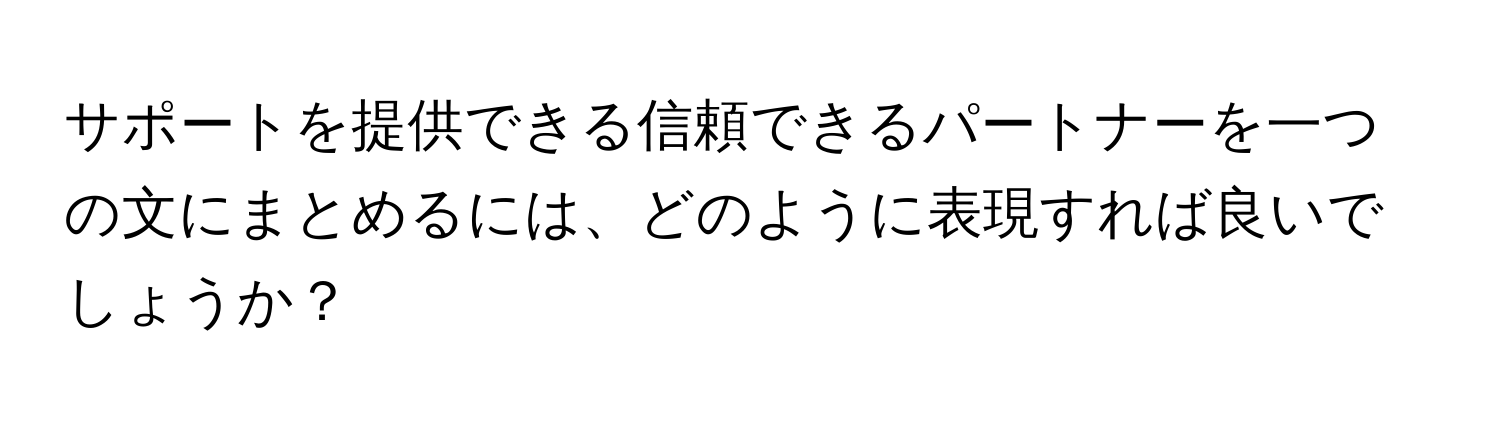 サポートを提供できる信頼できるパートナーを一つの文にまとめるには、どのように表現すれば良いでしょうか？