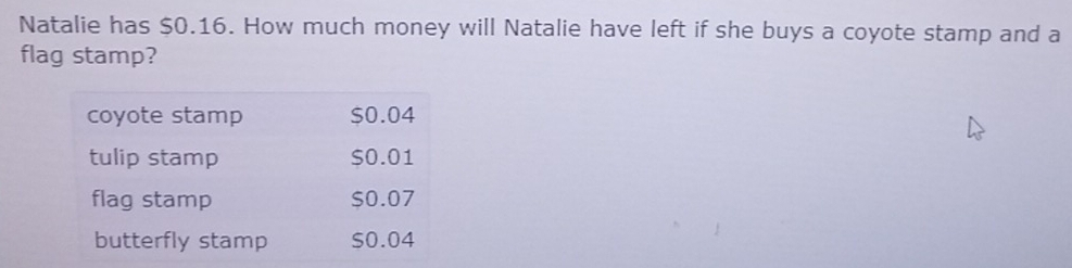 Natalie has $0.16. How much money will Natalie have left if she buys a coyote stamp and a 
flag stamp?