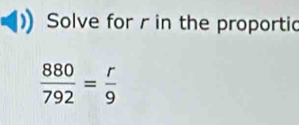 Solve for r in the proportic
 880/792 = r/9 