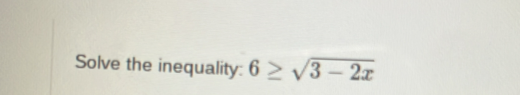 Solve the inequality: 6≥ sqrt(3-2x)