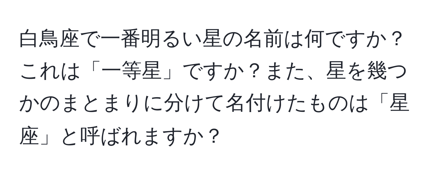 白鳥座で一番明るい星の名前は何ですか？これは「一等星」ですか？また、星を幾つかのまとまりに分けて名付けたものは「星座」と呼ばれますか？