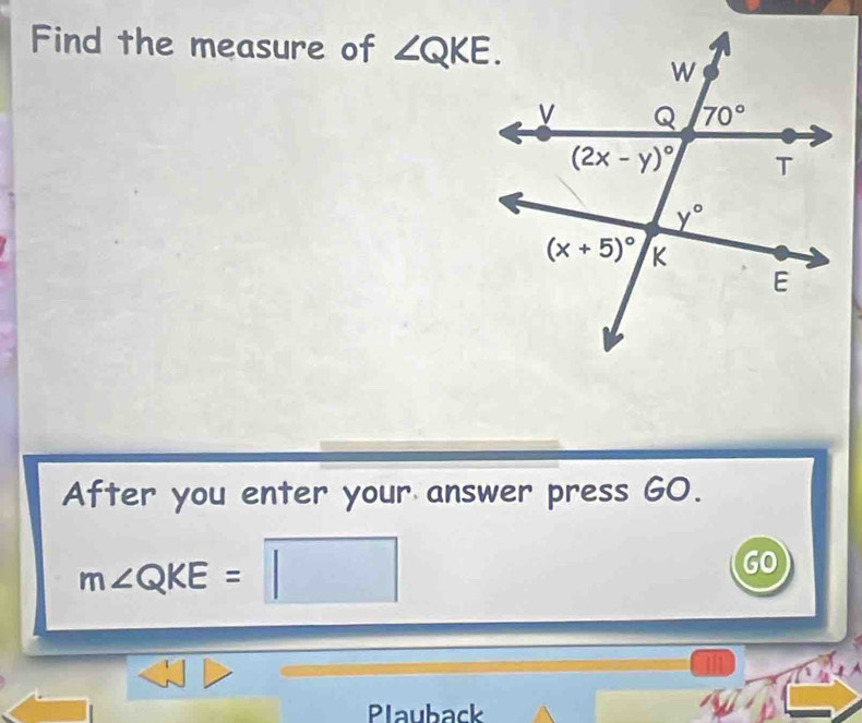 Find the measure of ∠ QKE.
After you enter your answer press GO.
m∠ QKE= □
GO
Plauback