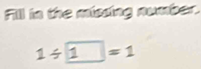 Fill in the missing number.
1/ 1=1