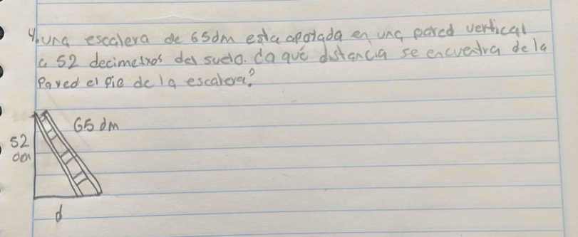 young escalera de 6sdm edaapotada en ung pared vertical
1 52 decimedxos de suelo. da gue distancia se encveira dela
Paved el pie de lg escaleva?
G5 dm
62
d